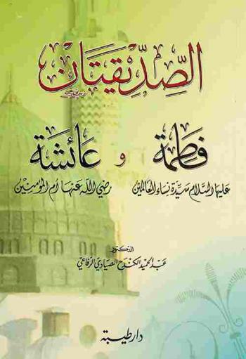  الصديقتان : فاطمة عليها السلام سيدة نساء العالمين وعائشة رضي الله عنها أم المؤمنين