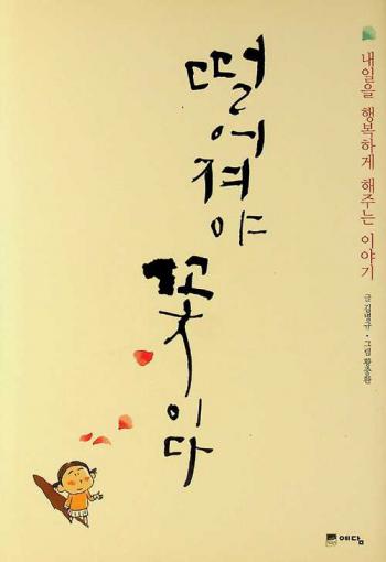  Ttŏrŏjyŏya kkot ida : naeil ŭl haengbok hage haejunŭn iyagi