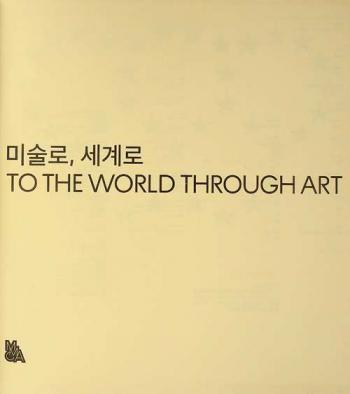  Misul ro, segye ro : MMCA kukche misul sojangp'um kihoekchon = To the world through art : highlights of MMCA global art collection from the 1980s-1990s