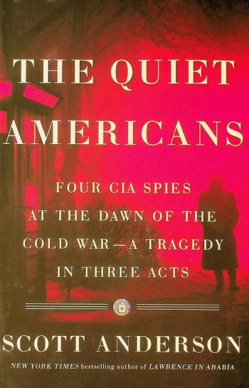  The quiet Americans : four CIA spies at the dawn of the Cold War -- a tragedy in three acts