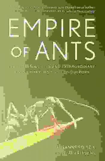  Empire of ants : the hidden worlds and extraordinary lives of earth's tiny conquerors
