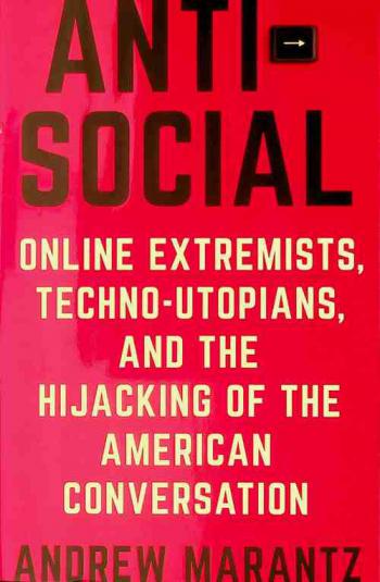  Antisocial : online extremists, techno-utopians, and the hijacking of the American conversation