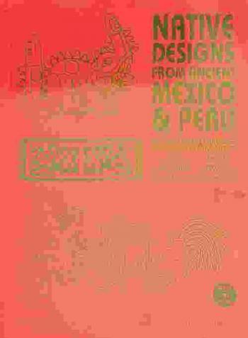 Native designs from ancient Mexico & Peru = Arts décoratifs indigènes du Mexique et du Pérou Anciens = Disegni indigeni dell'antico Messico e Perù = Diseños nativos de México y Perú = Eingeborenen-designs aus Mexiko & Peru
