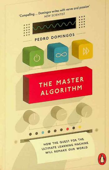  The master algorithm : how the quest for the ultimate learning machine will remake our world