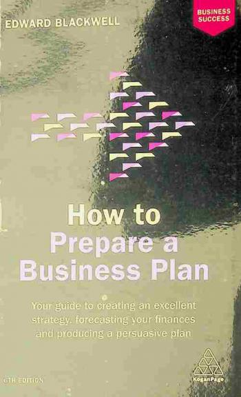 How to prepare a business plan : your guide to creating an excellent strategy, forecasting your finances and producing a persuasive plan