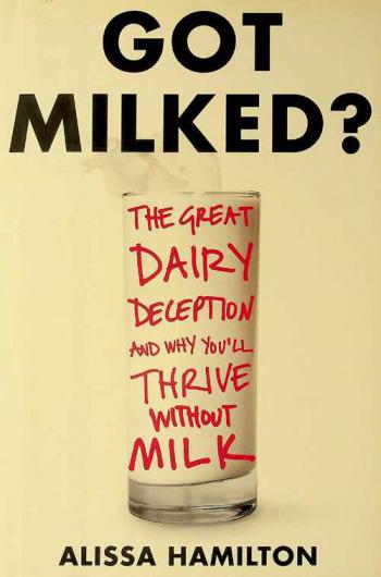  Got milked ? : the great dairy deception and why you'll thrive without milk