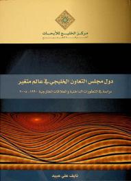 دول مجلس التعاون الخليجي في عالم متغير : دراسة في التطورات الداخلية والعلاقات الخارجية 1990-2005