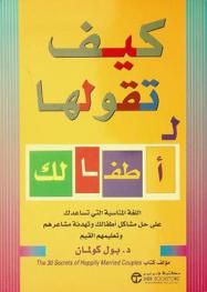  كيف تقولها لأطفالك : اللغة المناسبة التي تساعدك على حل مشاكل أطفالك وتهدئة مشاعرهم وتعليمهم القيم