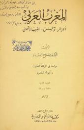 المغرب العربي : الجزائر، تونس، المغرب الأقصى : دراسة في تاريخه الحديث وأحواله المعاصرة