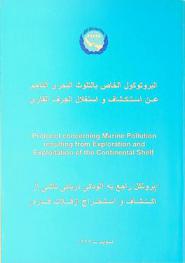 البروتوكول الخاص بالتلوث البحرى الناجم عن استكشاف واستغلال الجرف القاري = Protocol concerning Marine Pollution resulting from Exploration and Exploitation of the Continental Shelf = Prūtukul rājiʻ bih ālūdagī-i daryāʼī nāshī az iktishāf va istikhrāj az falāt-i qārrah