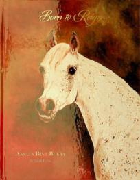  Born to reign : Ansata Bint Bukra : celebrating the beauty, life, and eternal influence of a legendary mare