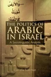 The politics of Arabic in Israel : a sociolinguistic analysis