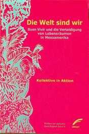  Die Welt sind wir : buen vivir und die verteidigung von lebensräumen in Mesoamerika : eine zusammenstellung der karawane Mesoamerika für das buen bivir der menschen im widerstand (Mai 2015-Juli 2016)