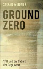  Ground zero : 9/11 und die Geburt der Gegenwart