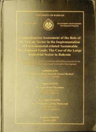 Comprehensive assessment of the role of the private sector in the implementation of environmental-related sustainable development goals : the case of the large industrial sector in Bahrain : a thesis submitted in partial fulfilment of the requirements for the Ph.D. degree in environment and sustainable development = تقييم شامل لدور القطاع الخاص في تنفيذ أهداف التنمية المستدامة ذات الصلة بالبيئة : دراسة حالة القطاع الصناعي الكبير في البحرين : أطروحة مقدمة استكمالا لمتطلبات درجة الدكتوراة في البيئة والتنمية المستدامة