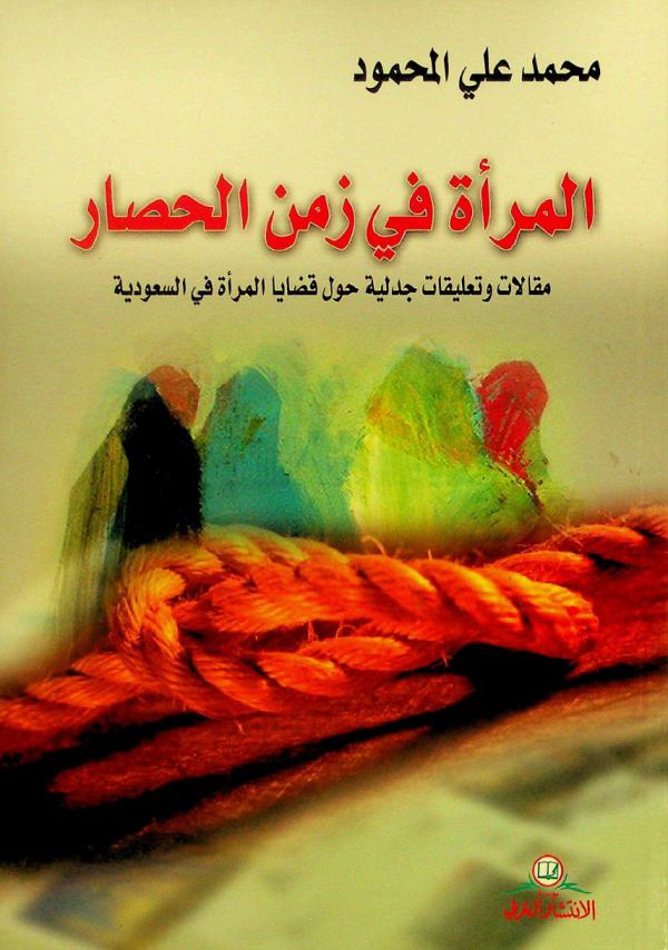 المرأة في زمن الحصار : مقالات وتعليقات جدلية حول قضايا المرأة في السعودية