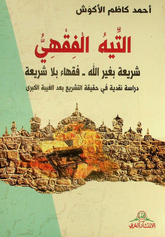 التيه الفقهي : شريعة بغير الله، فقهاء بلا شريعة : دراسة نقدية في حقيقة التشريع بعد الغيبة الكبرى