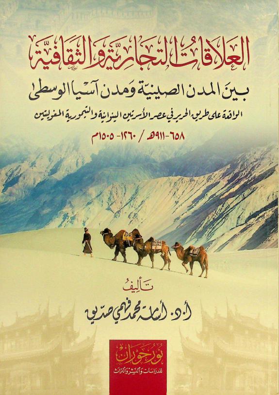  العلاقات التجارية والثقافية بين المدن الصينية ومدن آسيا الوسطى الواقعة على طريق الحرير في عصر الأسرتين الينوانية والتيمورية المغوليتين 658-911 هـ./ 1260-1505 م.