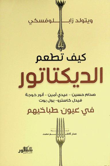 كيف تطعم الديكتاتور : صدام حسين-عيدي أمين-أنور خوجة-فيدل كاسترو- بول بوت في عيون طباخيهم