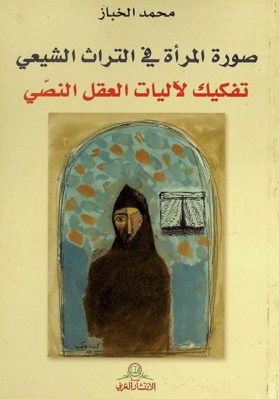  صورة المرأة في التراث الشيعي : تفكيك لآليات العقل النصي
