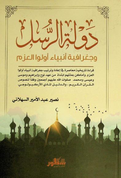  دولة الرسل وجغرافية أنبياء أولو العزم ... : قراءة تاريخية معاصرة في إعادة وترتيب جغرافية أنبياء أولوا العزم، وأماكن بعثتهم ابتداء من عهد نوح وإبراهيم وموسى وعيسى ومحمد صلوات الله عليهم أجمعين وفقا لنصوص القرآن الكريم والدليل المادي الأركيولوجي