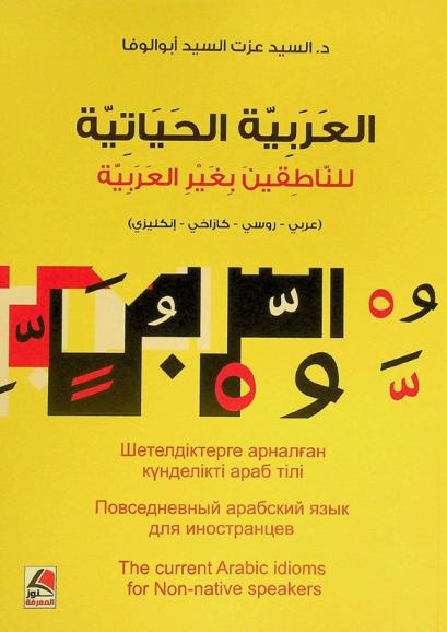  العربية الحياتية للناطقين بغير العربية = Шетелдіктерге арналған күнделікті араб тілі = Повседневный арабский язык для иностранцев = The current Arabic idioms for non-native speakers : (عربي-روسي-كازاخي-إنكليزي)