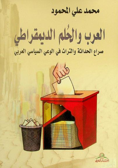 العرب والحلم الديمقراطي : صراع الحداثة والتراث في الوعي السياسي العربي