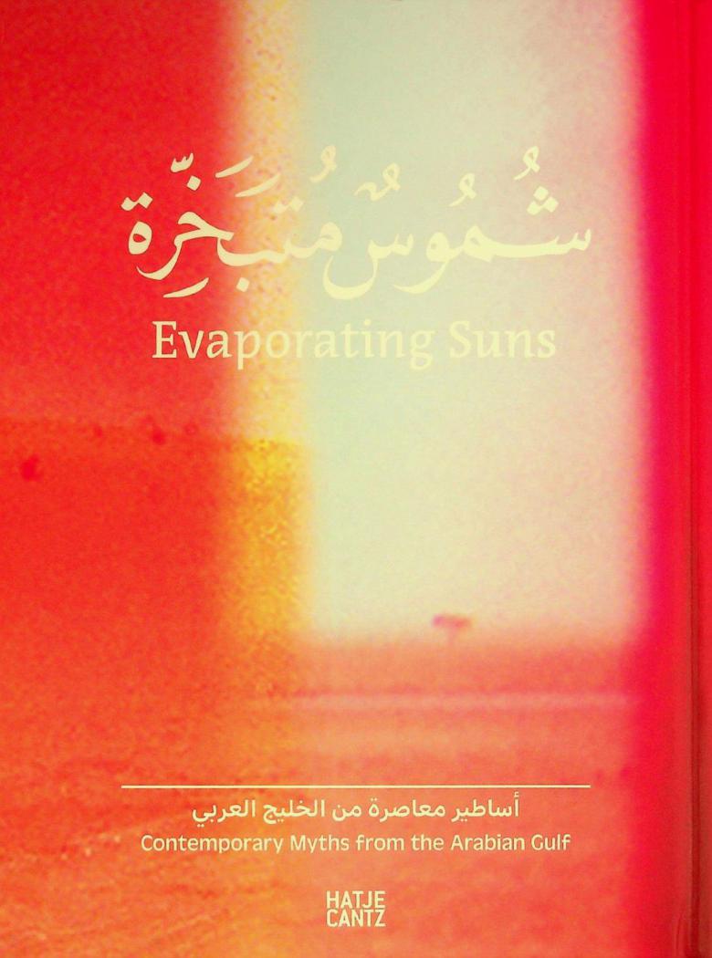 شموس متبخرة : أساطير معاصرة من الخليج العربي = Evaporating suns : contemporary myths from the Arabian Gulf