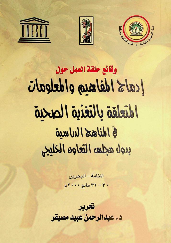  وقائع حلقة العمل حول إدماج المفاهيم والمعلومات المتعلقة بالتغذية الصحية في المناهج الدراسية بدول مجلس التعاون الخليجي المنامة، البحرين 30-31 مايو 2000 م