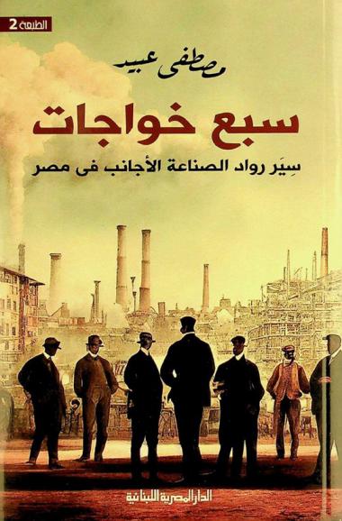  سبع خواجات : سير رواد الصناعة الأجانب في مصر : هنرس نوس-صامويل سورناجا-ثيو خارس كوتسيكا-لينوس جاش-جوزيف ما توسيان-إرنست ترامبلي-الكونت دي زغيب