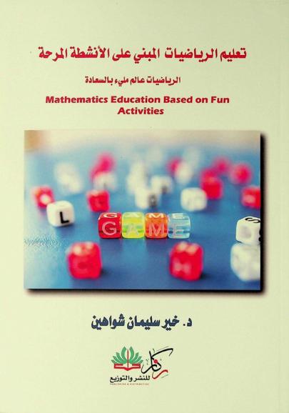  تعليم الرياضيات المبني على الأنشطة المرحة = Mathematics education based on fun activies : الرياضيات عالم ملئ بالسعادة