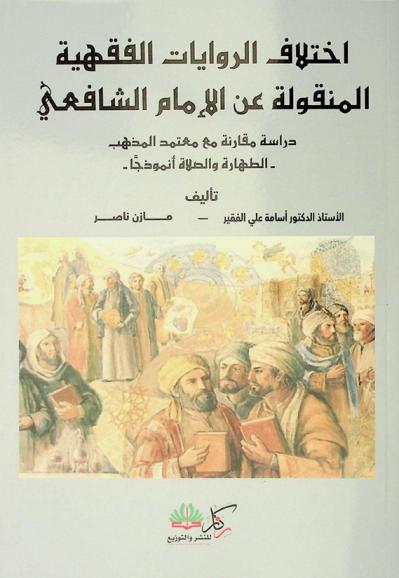  اختلاف الروايات الفقهية المنقولة عن الإمام الشافعي : دراسة مقارنة مع معتمد المذهب : -الطهارة والصلاة أنموذجا-