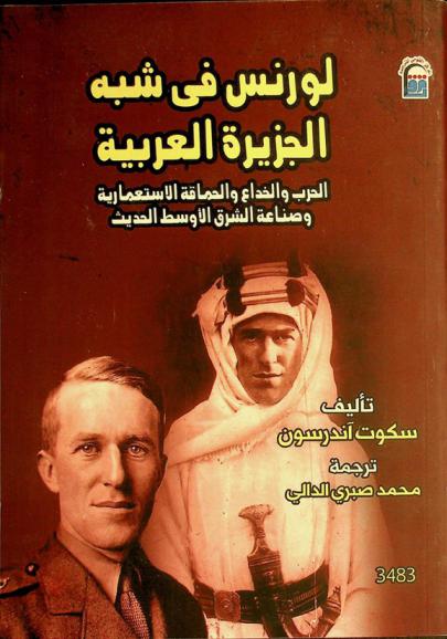 لورنس في شبه الجزيرة العربية : الحرب والخداع والحماقة الاستعمارية وصناعة الشرق الأوسط الحديث