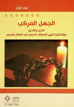 الجهل المركب : الدين والتدين وإشكالية تغيير المعتقد الديني في العالم العربي : مقاربة سوسيو أنثروبولوجية