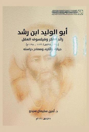  أبو الوليد ابن رشد رائد الفكر وفيلسوف العقل (520-595 هـ / 1126-1198 م) : حياته، وآثاره، ومصادر دراسته