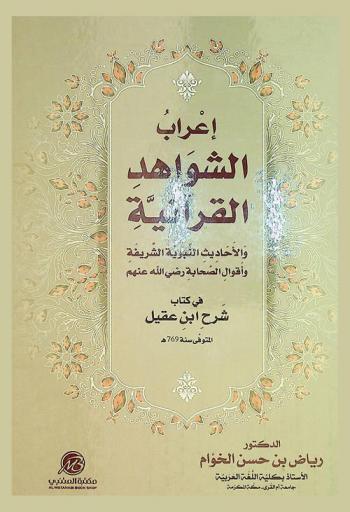  إعراب الشواهد القرآنية والأحاديث النبوية الشريفة وأقوال الصحابة رضي الله عنهم في كتاب شرح ابن عقيل المتوفي سنة 769 هـ