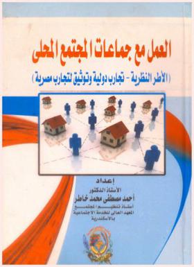 العمل مع جماعات المجتمع المحلي : (الأطر النظرية، تجارب دولية وتوثيق لتجارب مصرية)