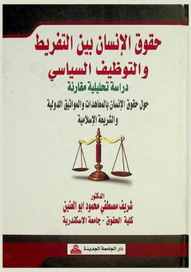 حقوق الإنسان بين التفريط والتوظيف السياسي : دراسة تحليلية مقارنة حول حقوق الإنسان بالمعاهدات والمواثيق الدولية والشريعة الإسلامية