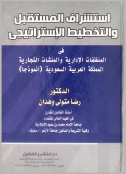  استشراف المستقبل والتخطيط الاستراتيجي في المنظمات الإدارية والمنشأت التجارية : المملكة العربية السعودية (أنموذجا)