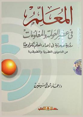  المعلم في عصر العولمة والمعلومات : رؤية عصرية في إعداد المعلم تكنولوجيا من الناحيتين النظرية والتطبيقية
