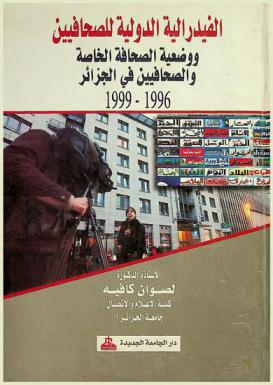  الفيدرالية الدولية للصحافيين ووضعية الصحافة الخاصة والصحافيين في الجزائر 1996-1999
