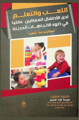 سيكولوجية اللعب والتعلم لدى الأطفال المعاقين عقليا في ضوء الاتجاهات المعاصرة