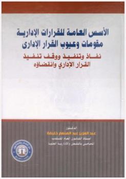  الأسس العامة للقرارات الإدارية : مقومات وعيوب القرار الإداري، نفاذ وتنفيذ ووقف تنفيذ القرار الإداري وانقضاؤه