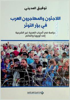  اللاجئون والمهاجرون العرب في بؤر التوتر : دراسة في أسباب الهجرة غير الشرعية إلى أوروبا والعالم