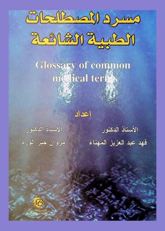  مسرد المصطلحات الطبية الشائعة : شرح ثنائي اللغة (إنكليزي-عربي) للمصطلحات الطبية الشائعة = Glossary of common medical terms : bilingual (English-Arabic) explanation of common medical terms